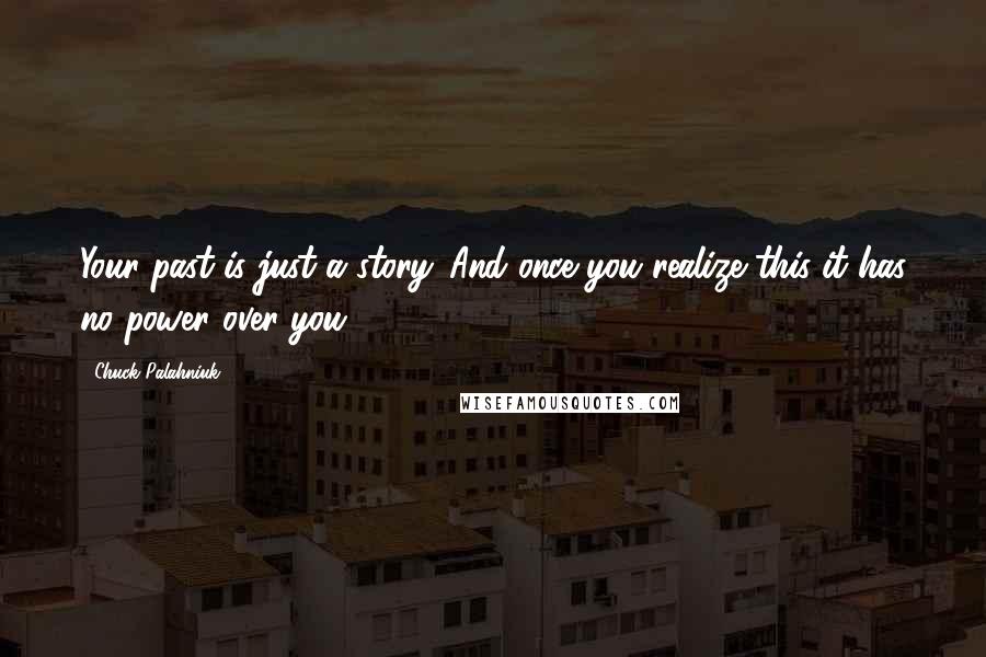 Chuck Palahniuk Quotes: Your past is just a story. And once you realize this it has no power over you.