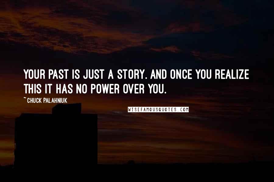 Chuck Palahniuk Quotes: Your past is just a story. And once you realize this it has no power over you.