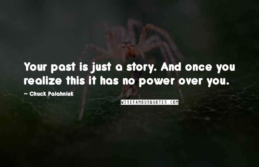 Chuck Palahniuk Quotes: Your past is just a story. And once you realize this it has no power over you.