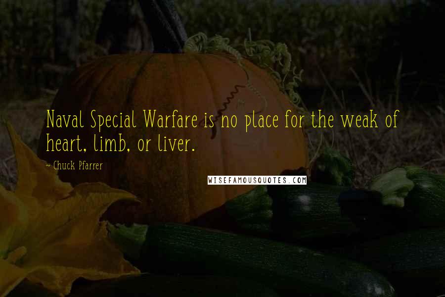 Chuck Pfarrer Quotes: Naval Special Warfare is no place for the weak of heart, limb, or liver.