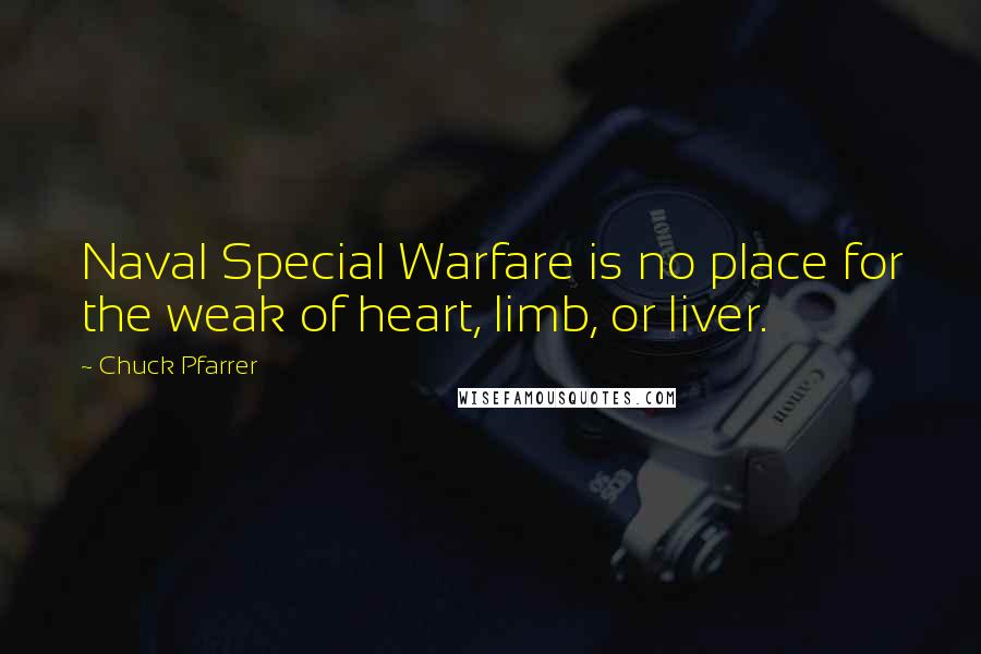 Chuck Pfarrer Quotes: Naval Special Warfare is no place for the weak of heart, limb, or liver.