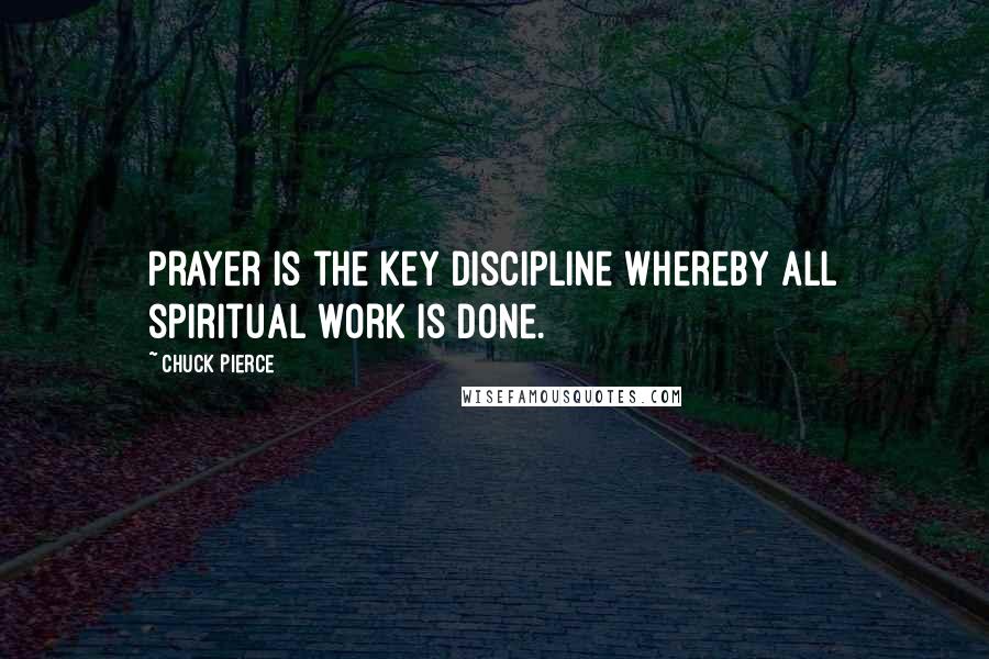 Chuck Pierce Quotes: Prayer is the key discipline whereby all spiritual work is done.