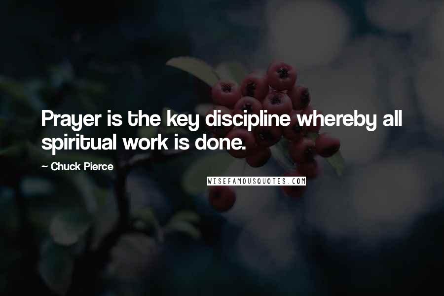 Chuck Pierce Quotes: Prayer is the key discipline whereby all spiritual work is done.