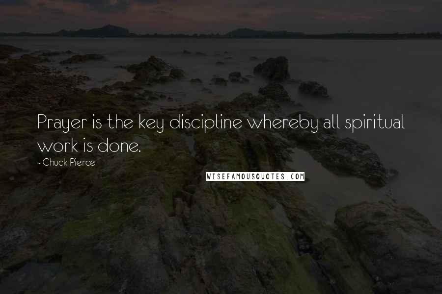 Chuck Pierce Quotes: Prayer is the key discipline whereby all spiritual work is done.