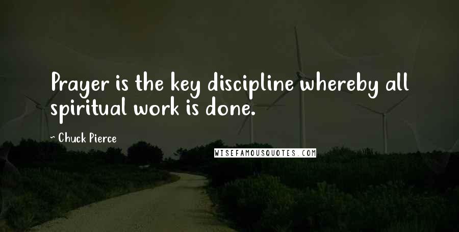 Chuck Pierce Quotes: Prayer is the key discipline whereby all spiritual work is done.