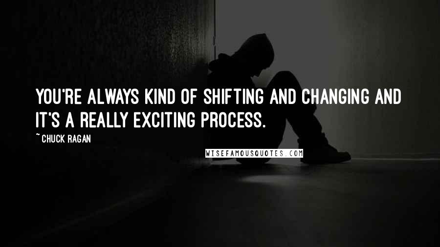 Chuck Ragan Quotes: You're always kind of shifting and changing and it's a really exciting process.