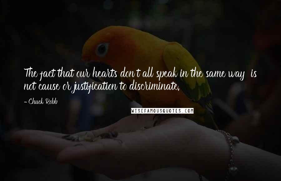 Chuck Robb Quotes: The fact that our hearts don't all speak in the same way  is not cause or justification to discriminate.