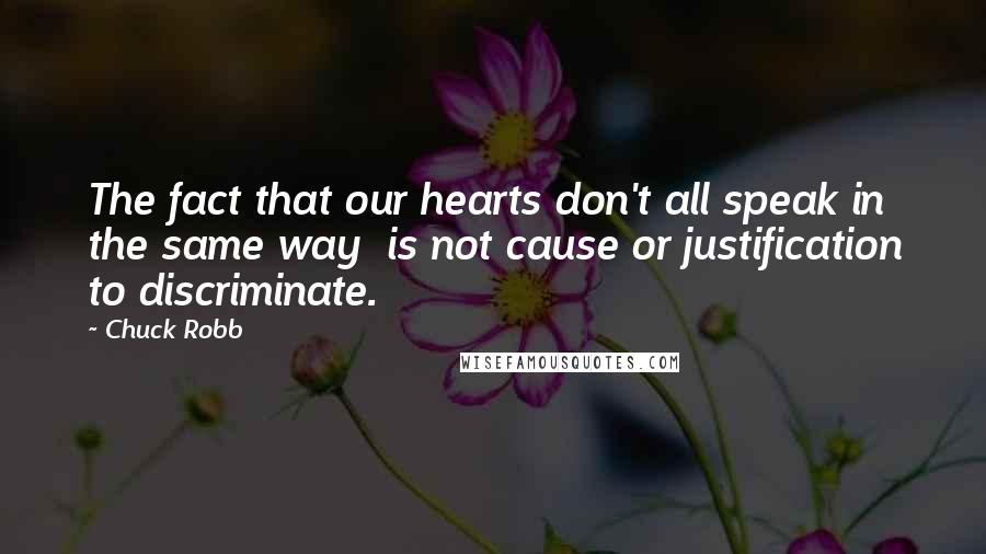Chuck Robb Quotes: The fact that our hearts don't all speak in the same way is not cause or justification to discriminate.