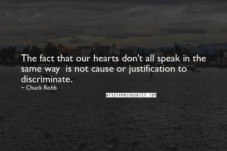Chuck Robb Quotes: The fact that our hearts don't all speak in the same way is not cause or justification to discriminate.