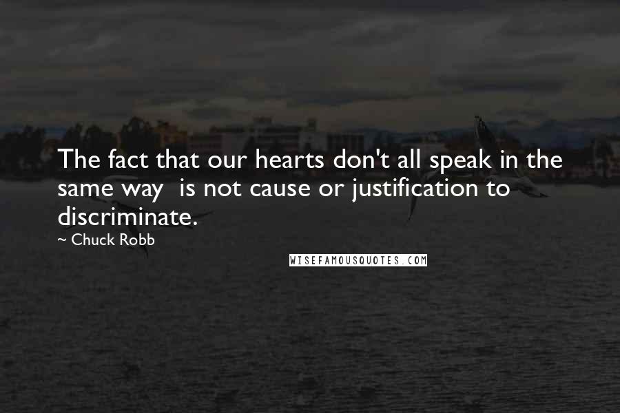 Chuck Robb Quotes: The fact that our hearts don't all speak in the same way  is not cause or justification to discriminate.