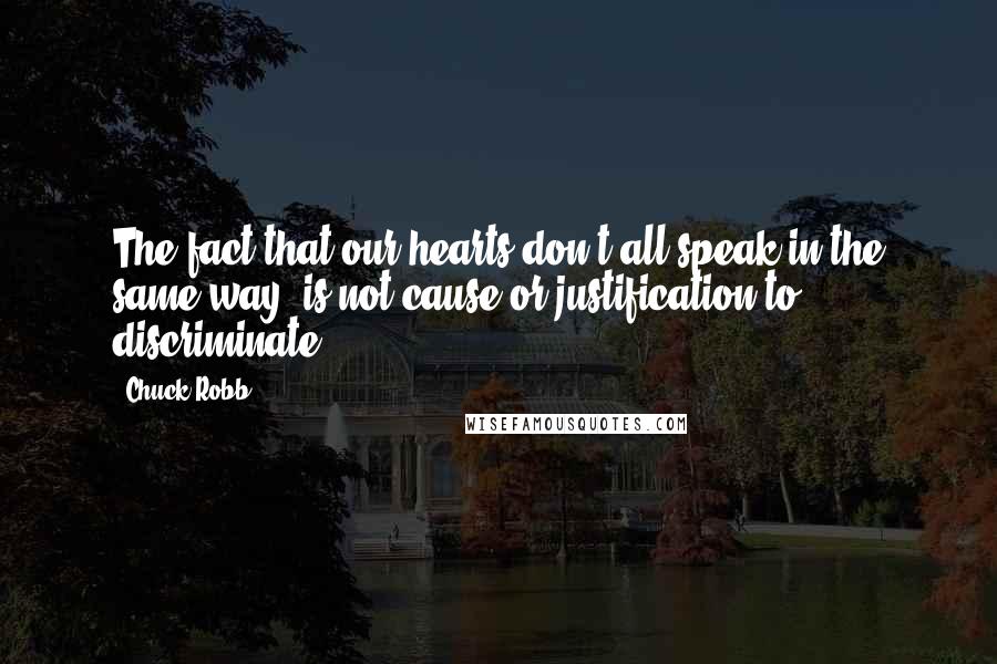 Chuck Robb Quotes: The fact that our hearts don't all speak in the same way  is not cause or justification to discriminate.