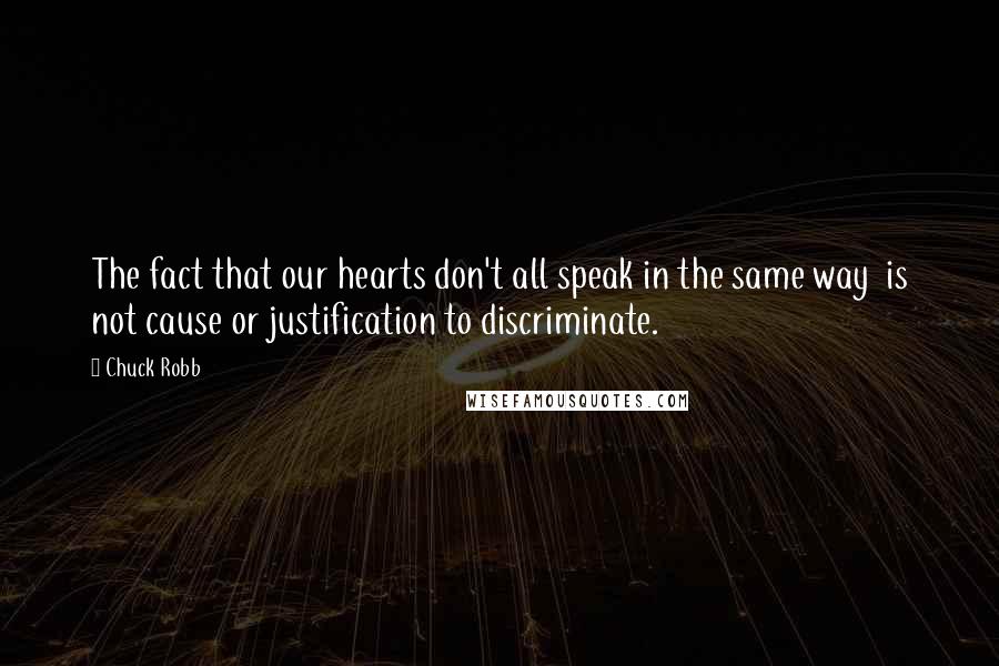 Chuck Robb Quotes: The fact that our hearts don't all speak in the same way is not cause or justification to discriminate.