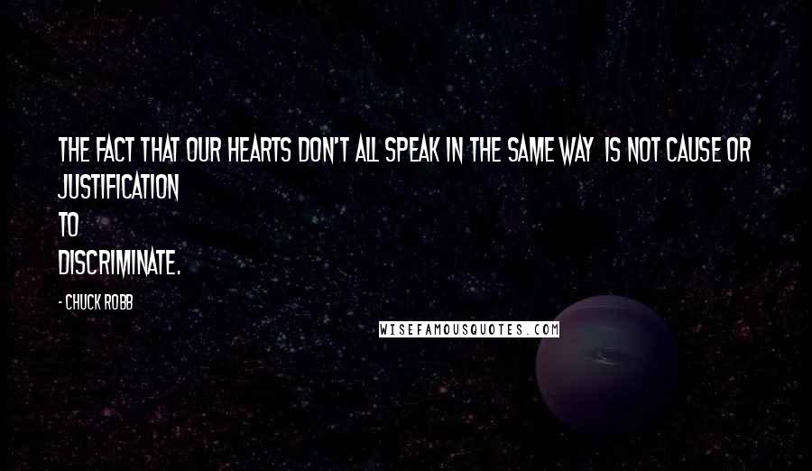 Chuck Robb Quotes: The fact that our hearts don't all speak in the same way is not cause or justification to discriminate.