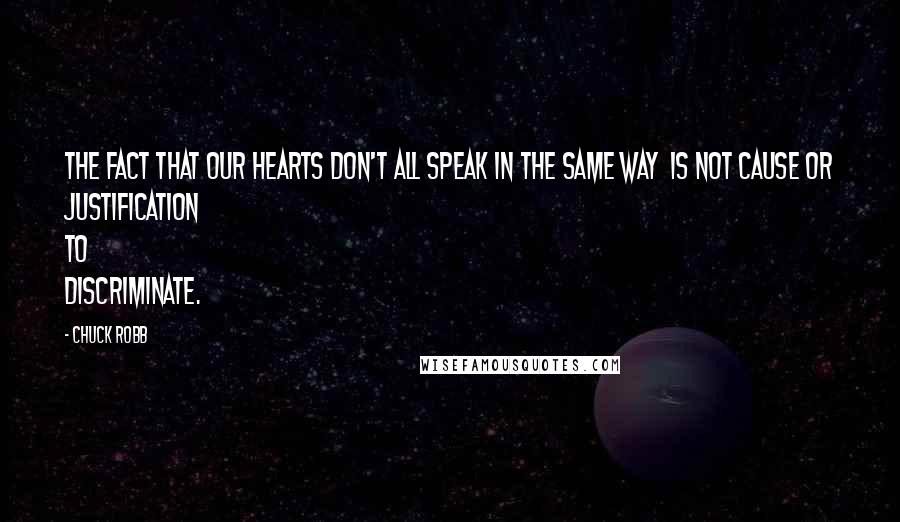 Chuck Robb Quotes: The fact that our hearts don't all speak in the same way  is not cause or justification to discriminate.