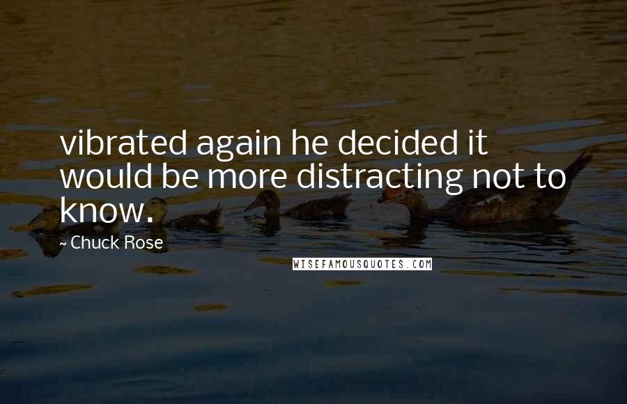 Chuck Rose Quotes: vibrated again he decided it would be more distracting not to know.