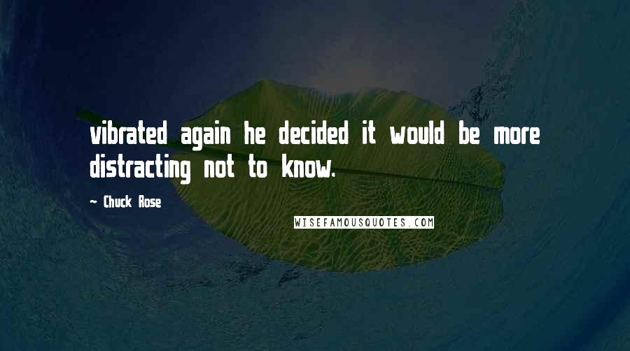 Chuck Rose Quotes: vibrated again he decided it would be more distracting not to know.