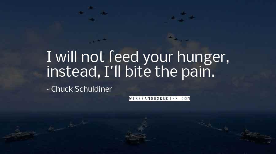 Chuck Schuldiner Quotes: I will not feed your hunger, instead, I'll bite the pain.