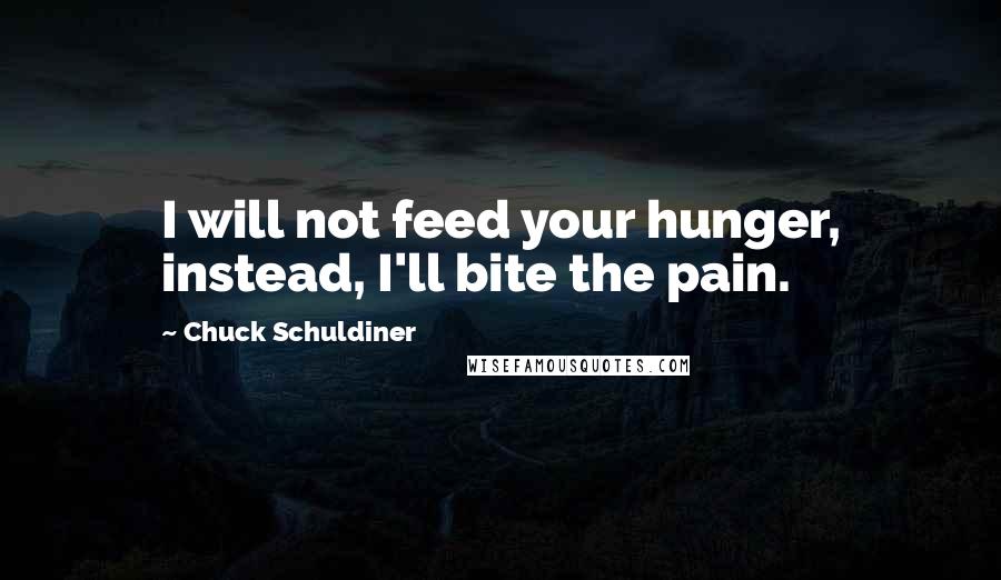 Chuck Schuldiner Quotes: I will not feed your hunger, instead, I'll bite the pain.