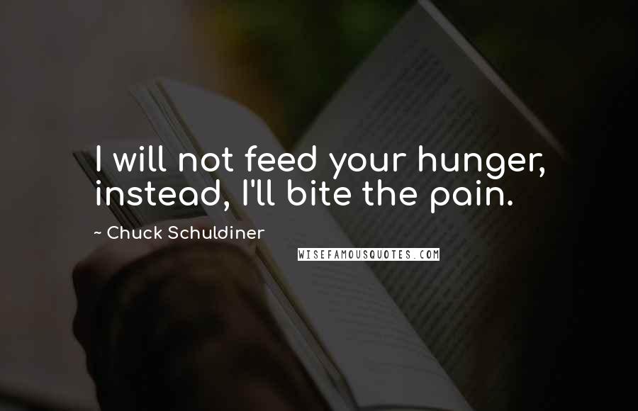 Chuck Schuldiner Quotes: I will not feed your hunger, instead, I'll bite the pain.