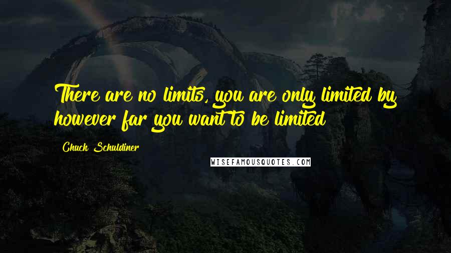 Chuck Schuldiner Quotes: There are no limits, you are only limited by however far you want to be limited