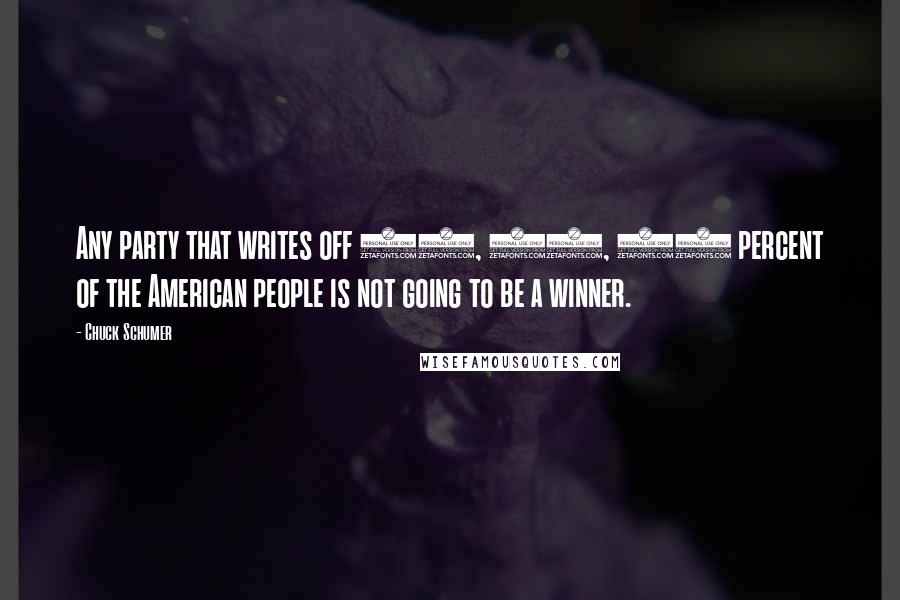 Chuck Schumer Quotes: Any party that writes off 25, 30, 35 percent of the American people is not going to be a winner.