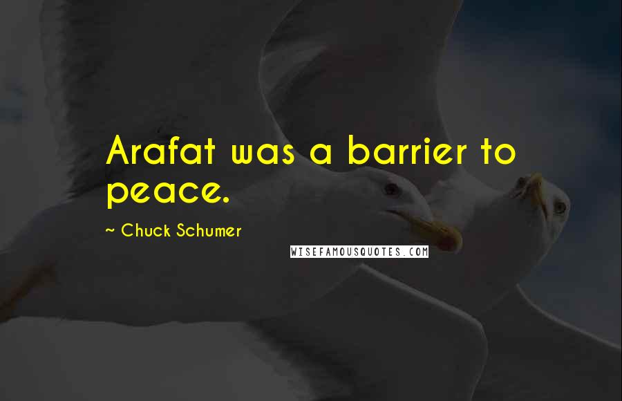 Chuck Schumer Quotes: Arafat was a barrier to peace.