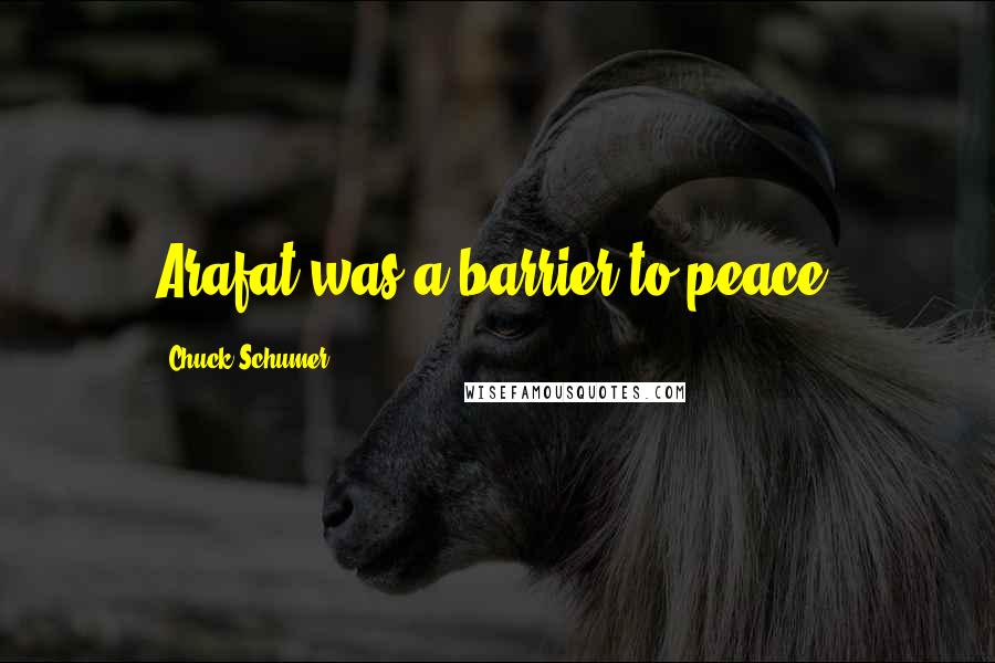 Chuck Schumer Quotes: Arafat was a barrier to peace.