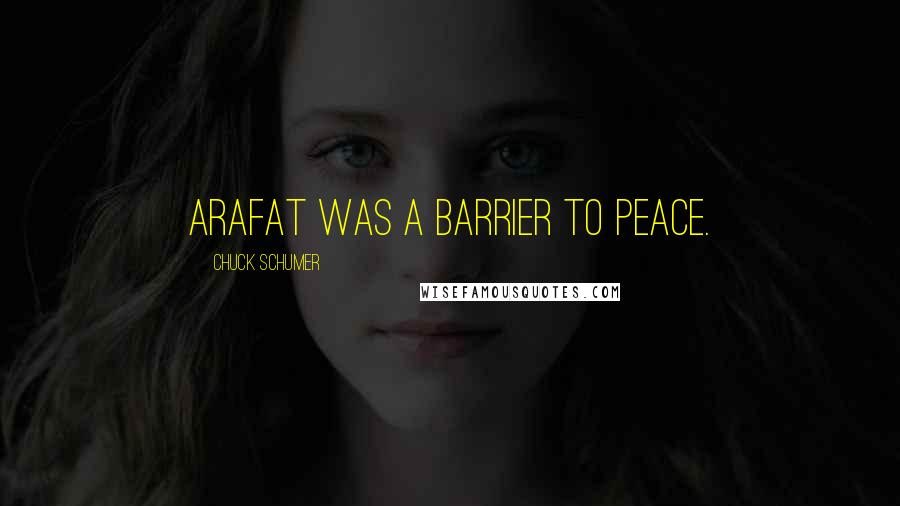 Chuck Schumer Quotes: Arafat was a barrier to peace.