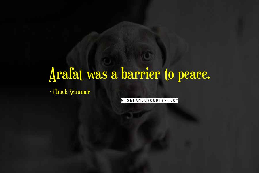 Chuck Schumer Quotes: Arafat was a barrier to peace.