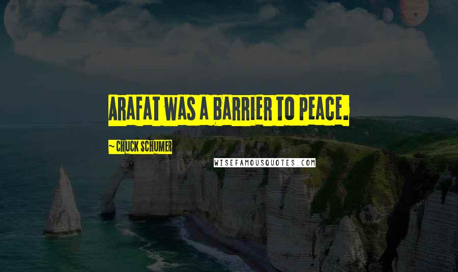 Chuck Schumer Quotes: Arafat was a barrier to peace.