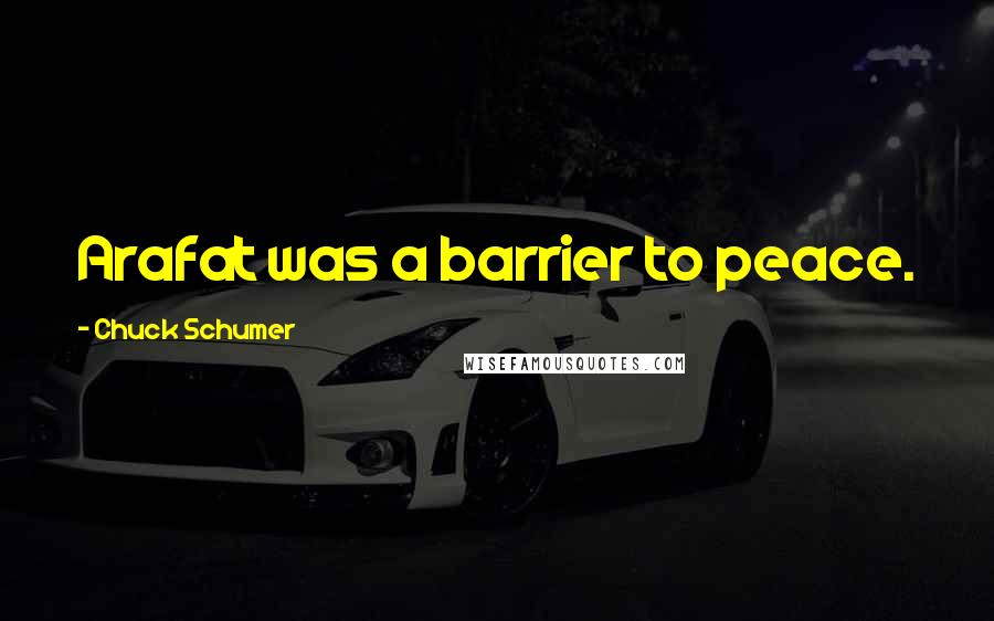 Chuck Schumer Quotes: Arafat was a barrier to peace.
