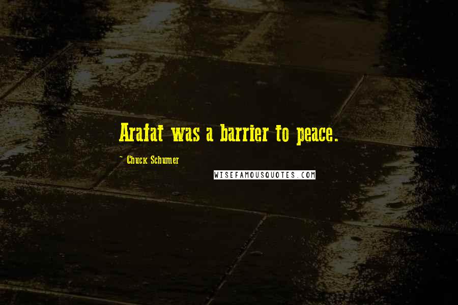 Chuck Schumer Quotes: Arafat was a barrier to peace.