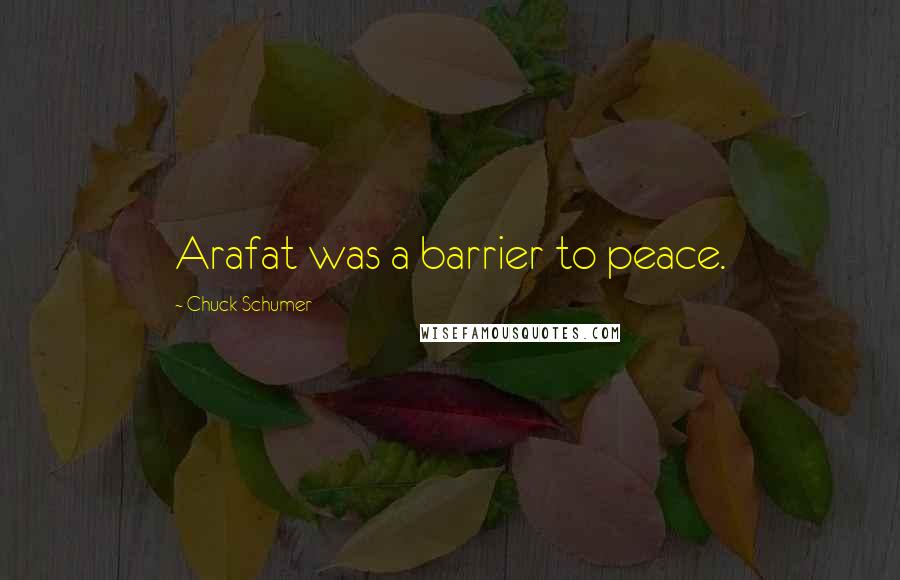 Chuck Schumer Quotes: Arafat was a barrier to peace.