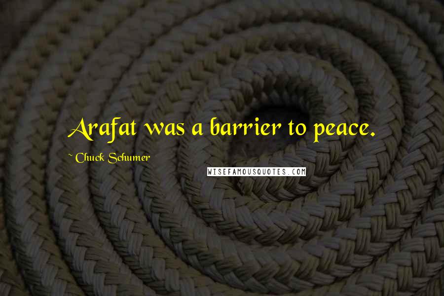 Chuck Schumer Quotes: Arafat was a barrier to peace.