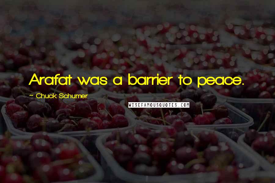 Chuck Schumer Quotes: Arafat was a barrier to peace.