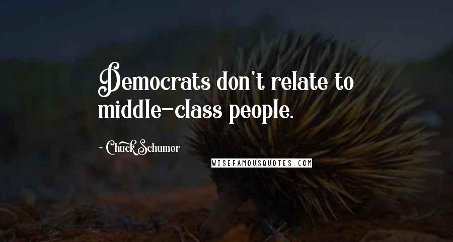 Chuck Schumer Quotes: Democrats don't relate to middle-class people.