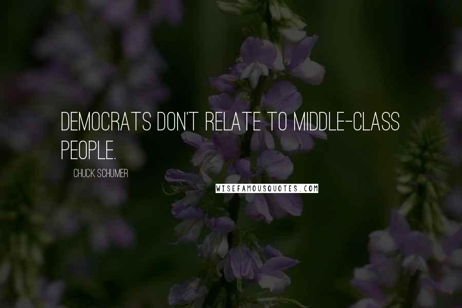 Chuck Schumer Quotes: Democrats don't relate to middle-class people.