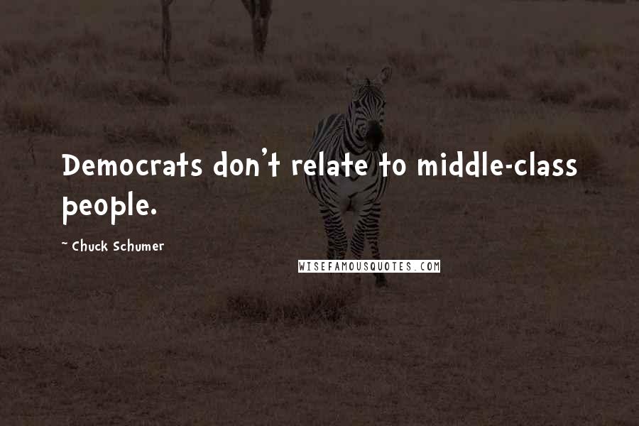Chuck Schumer Quotes: Democrats don't relate to middle-class people.