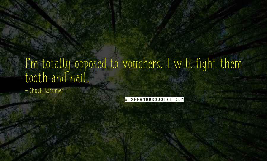 Chuck Schumer Quotes: I'm totally opposed to vouchers. I will fight them tooth and nail.