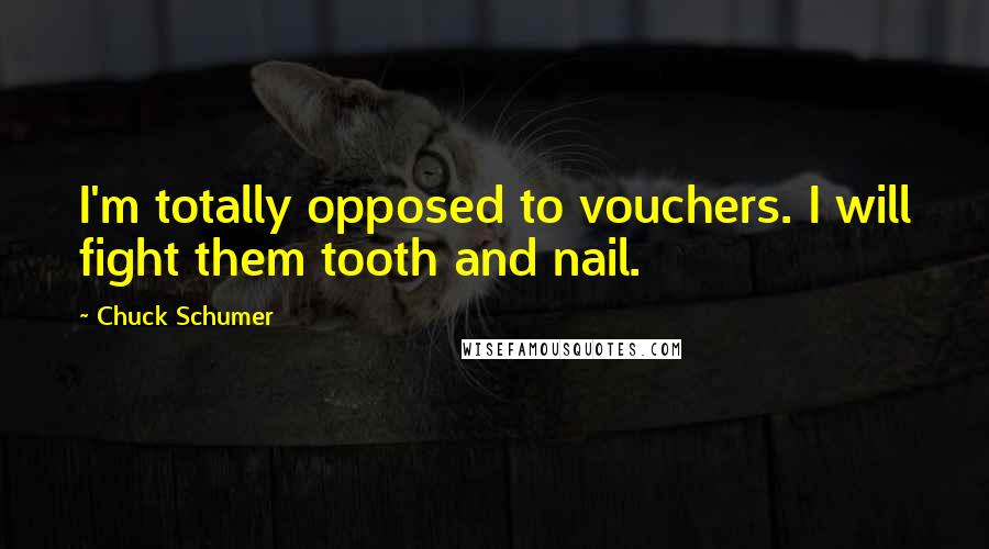 Chuck Schumer Quotes: I'm totally opposed to vouchers. I will fight them tooth and nail.