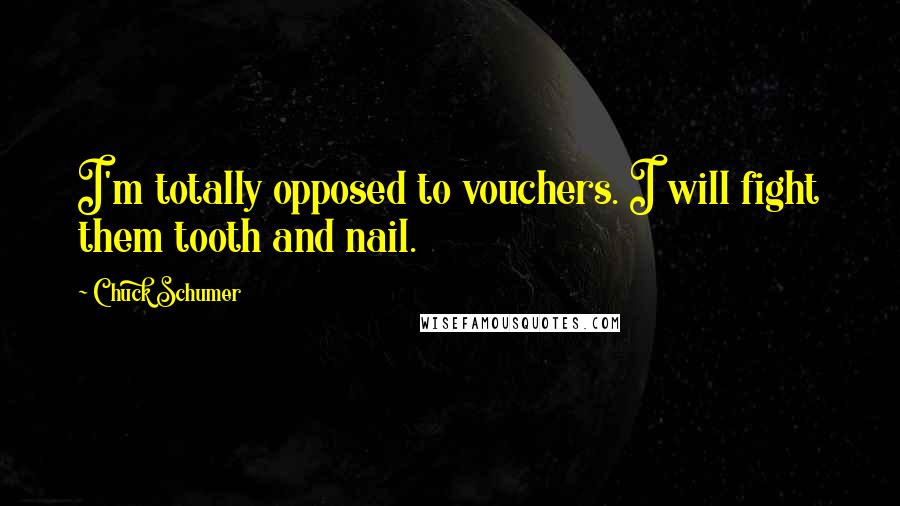 Chuck Schumer Quotes: I'm totally opposed to vouchers. I will fight them tooth and nail.