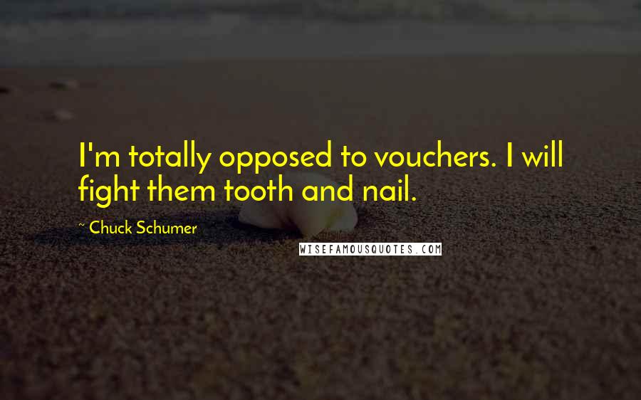Chuck Schumer Quotes: I'm totally opposed to vouchers. I will fight them tooth and nail.