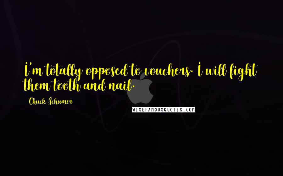 Chuck Schumer Quotes: I'm totally opposed to vouchers. I will fight them tooth and nail.