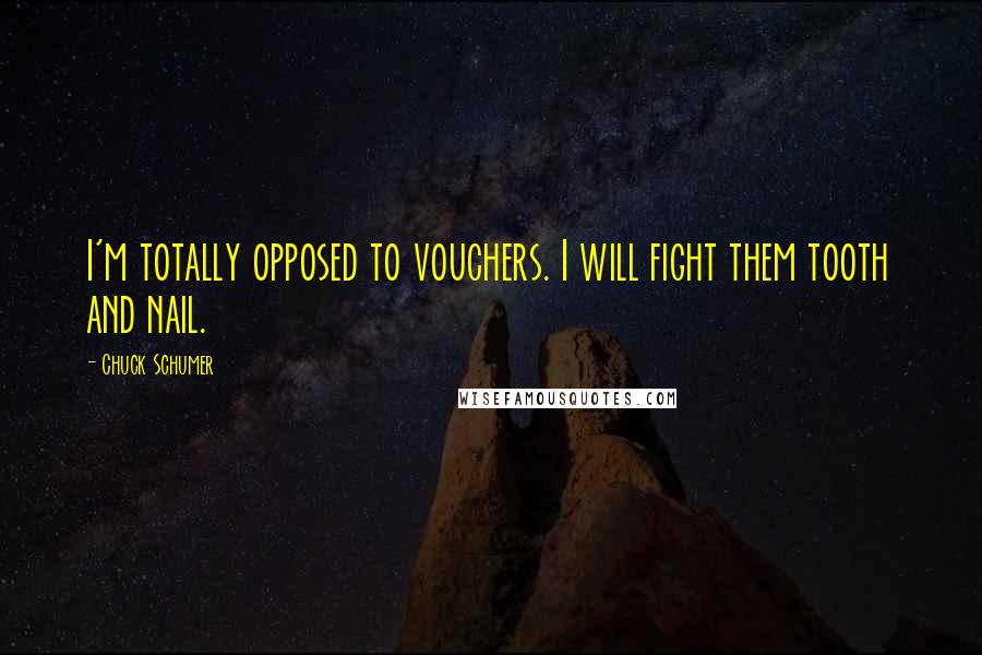 Chuck Schumer Quotes: I'm totally opposed to vouchers. I will fight them tooth and nail.
