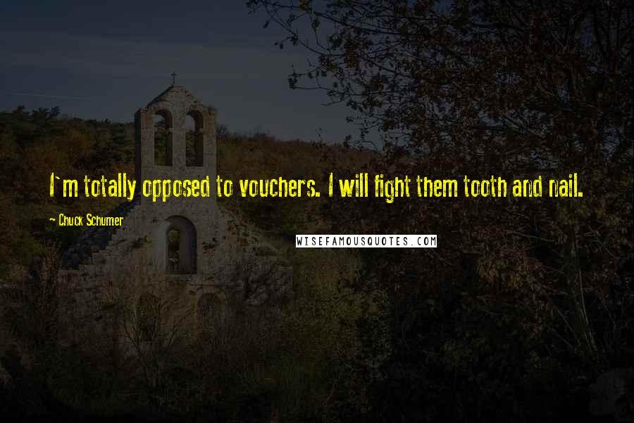 Chuck Schumer Quotes: I'm totally opposed to vouchers. I will fight them tooth and nail.