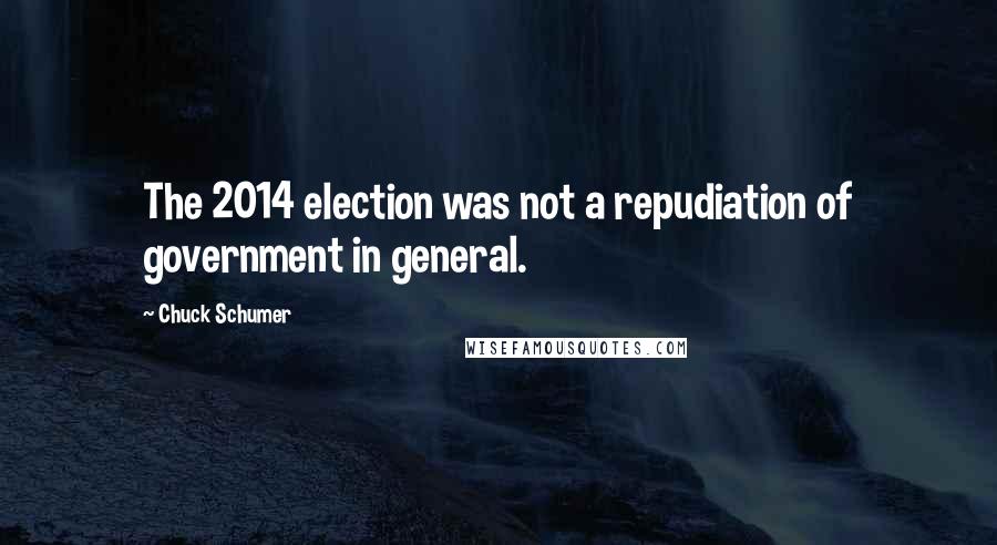 Chuck Schumer Quotes: The 2014 election was not a repudiation of government in general.