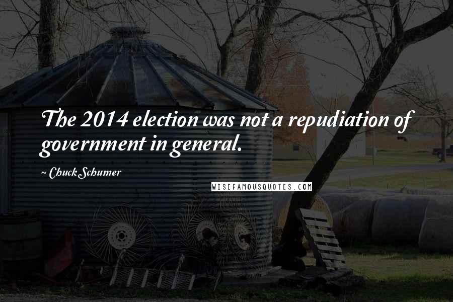 Chuck Schumer Quotes: The 2014 election was not a repudiation of government in general.