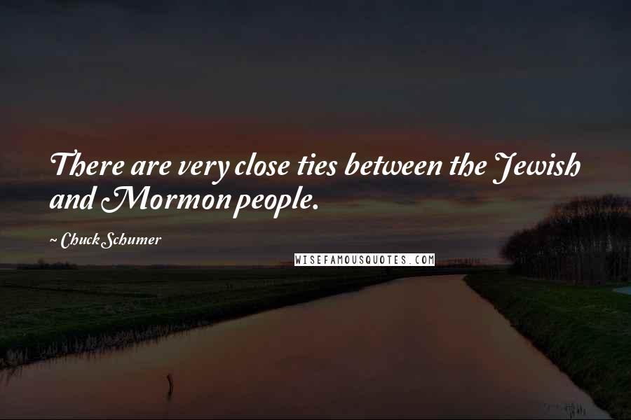 Chuck Schumer Quotes: There are very close ties between the Jewish and Mormon people.