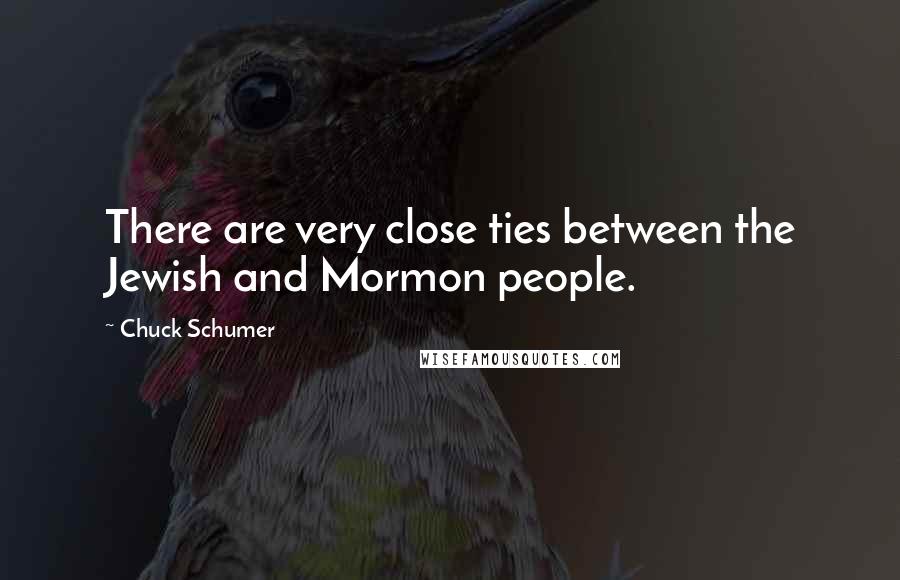 Chuck Schumer Quotes: There are very close ties between the Jewish and Mormon people.