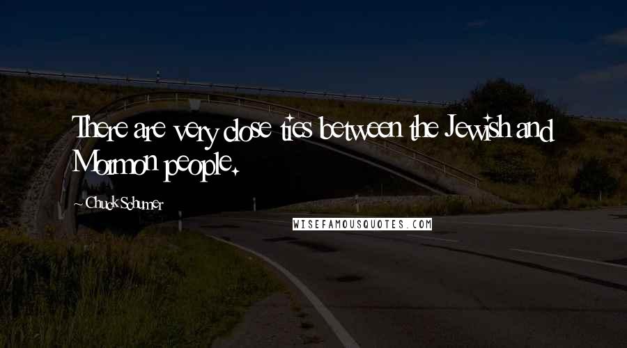 Chuck Schumer Quotes: There are very close ties between the Jewish and Mormon people.